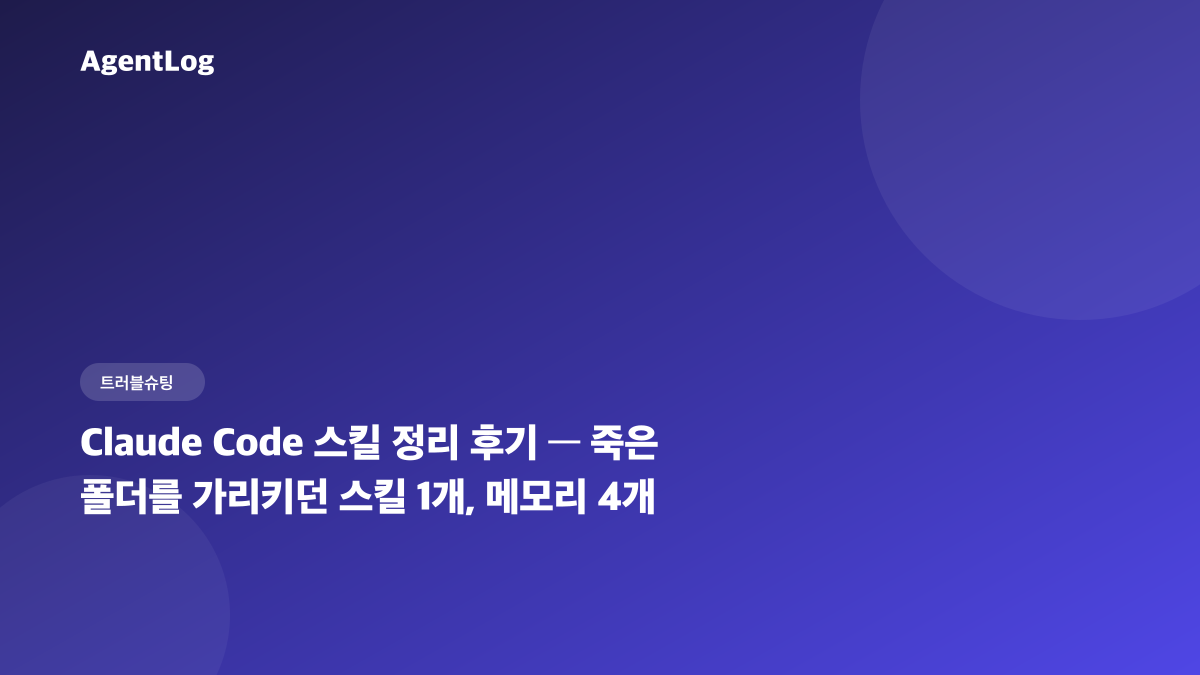 Claude Code 스킬 정리 후기, 죽은 폴더를 가리키던 스킬 1개와 메모리 4개